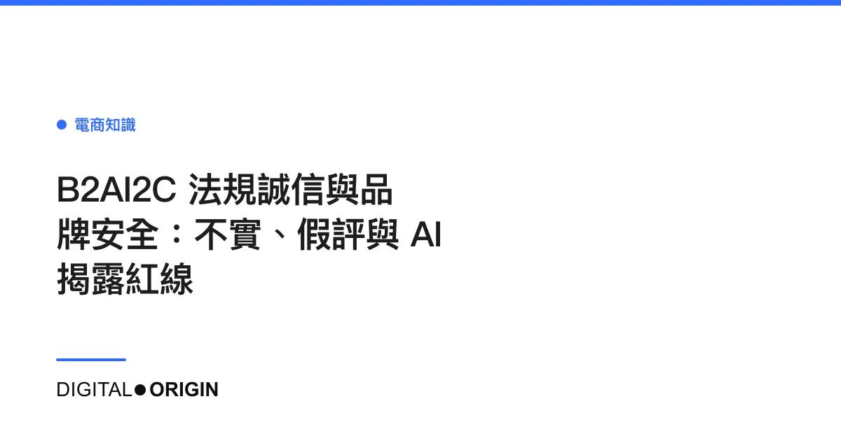 B2AI2C 法規誠信與品牌安全：不實、假評與 AI 揭露紅線