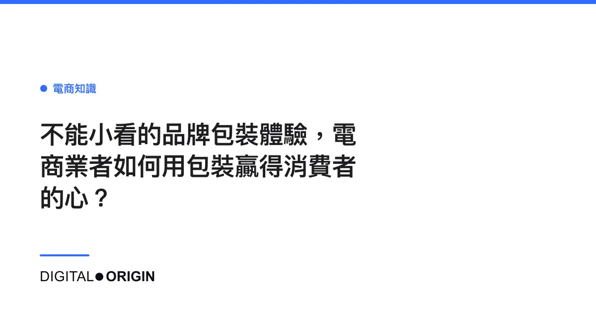 不能小看的品牌包裝體驗，電商業者如何用包裝贏得消費者的心？