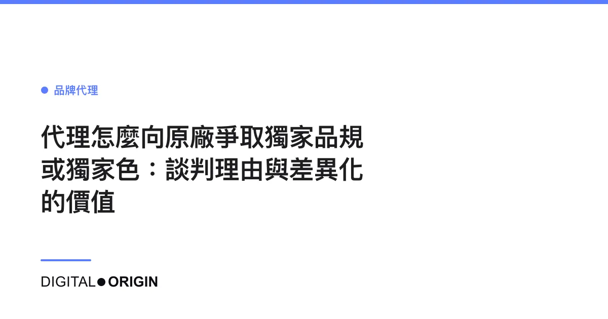 代理怎麼向原廠爭取獨家品規或獨家色：談判理由與差異化的價值