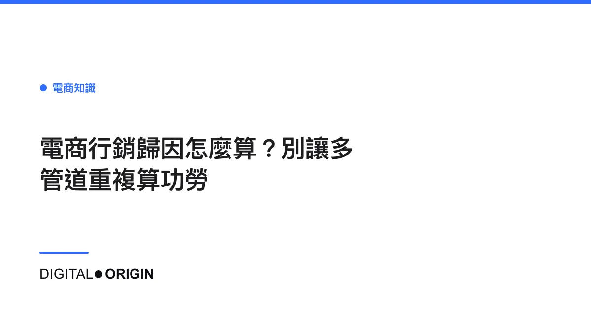 電商行銷歸因怎麼算？別讓多管道重複算功勞