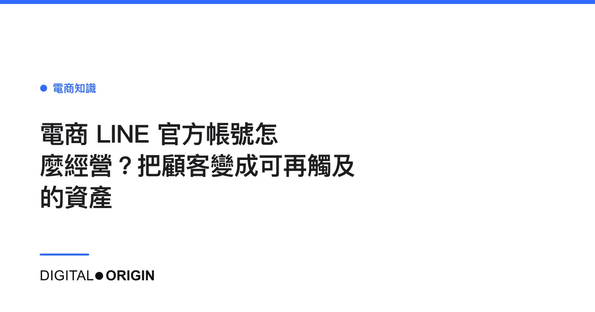 電商 LINE 官方帳號怎麼經營？把顧客變成可再觸及的資產