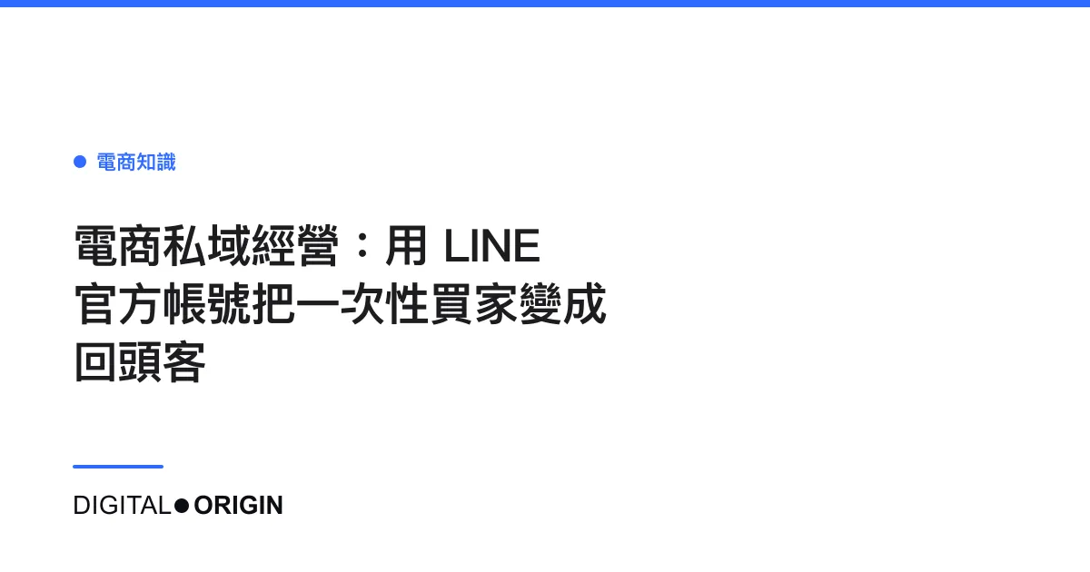 電商私域經營：用 LINE 官方帳號把一次性買家變成回頭客