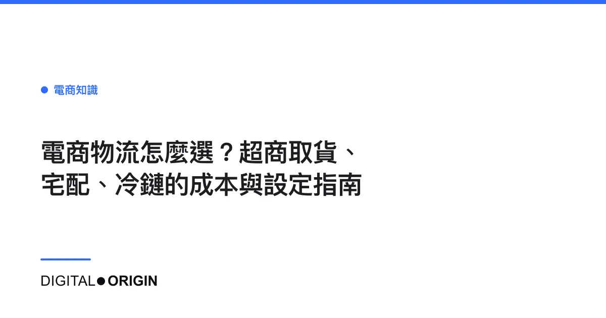 電商物流怎麼選？超商取貨、宅配、冷鏈的成本與設定指南