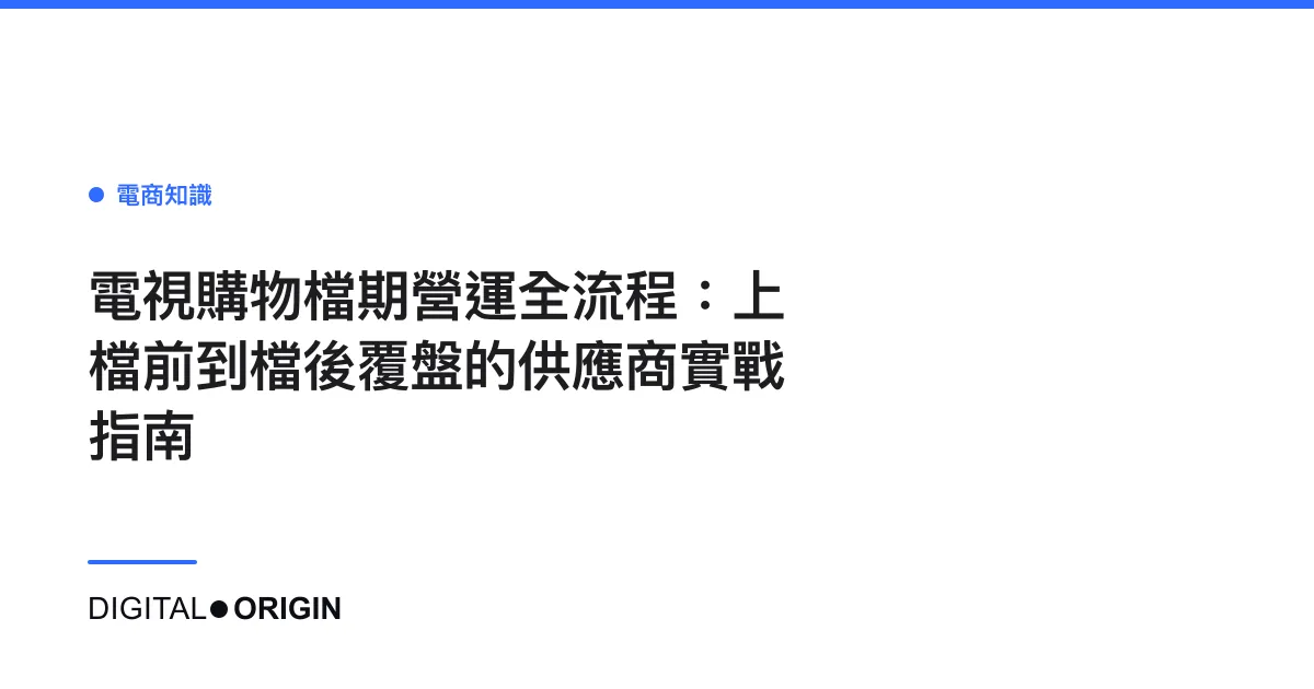 電視購物檔期營運全流程：上檔前到檔後覆盤的供應商實戰指南
