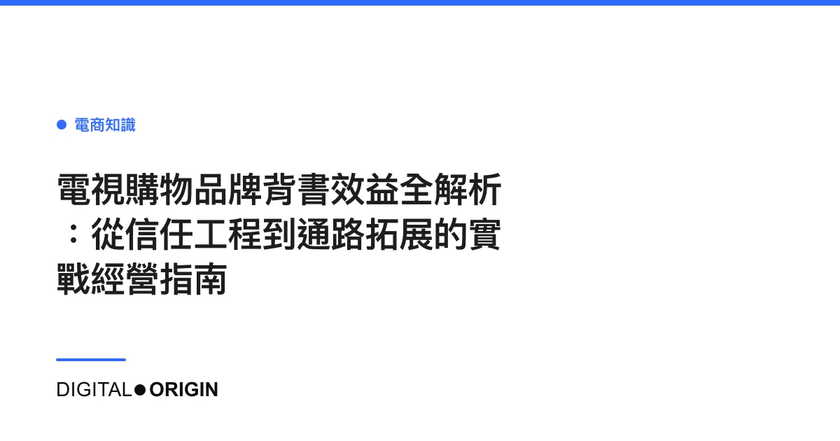 電視購物品牌背書效益全解析：從信任工程到通路拓展的實戰經營指南