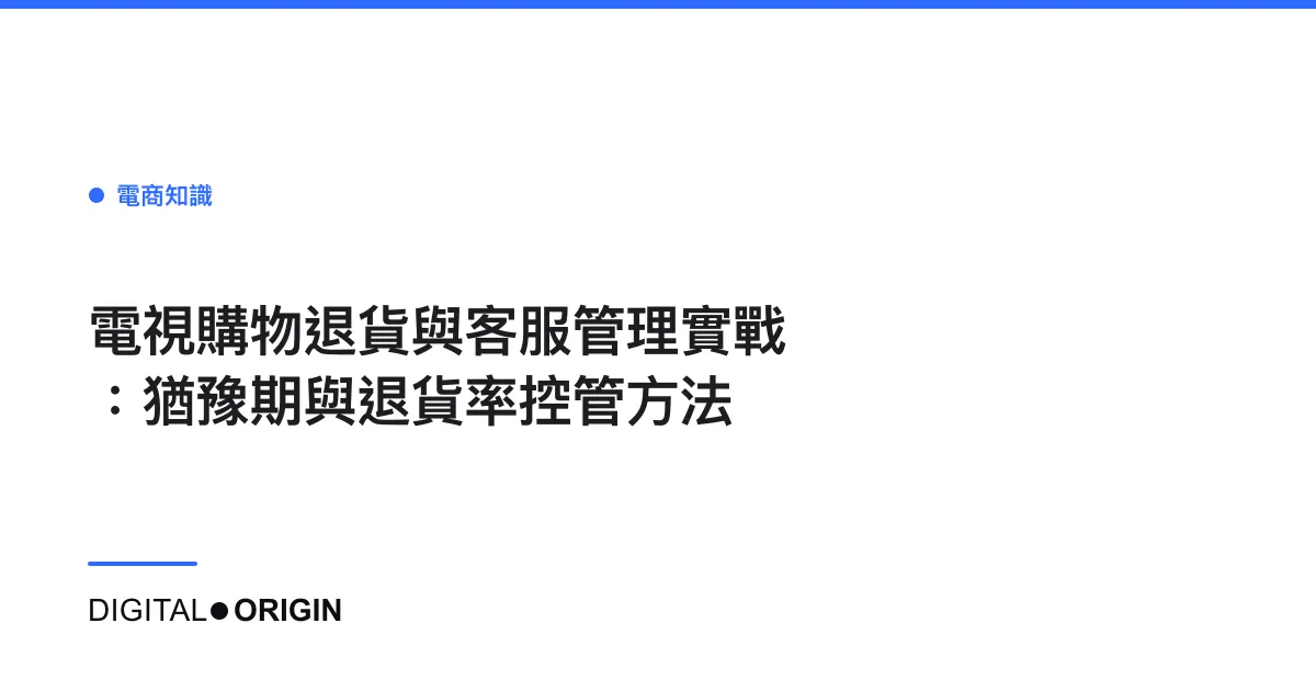 電視購物退貨與客服管理實戰：猶豫期與退貨率控管方法
