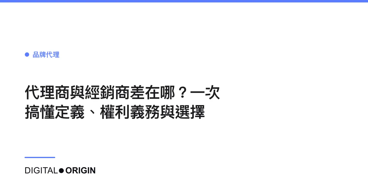 代理商與經銷商差在哪？一次搞懂定義、權利義務與選擇