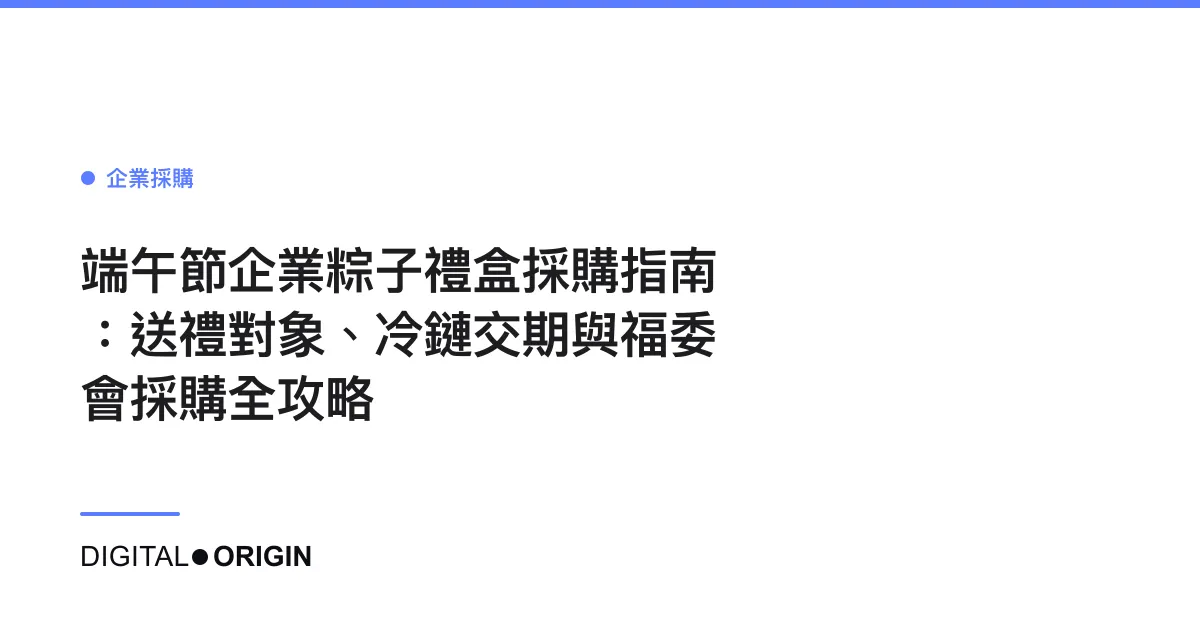 端午節企業粽子禮盒採購指南：送禮對象、冷鏈交期與福委會採購全攻略