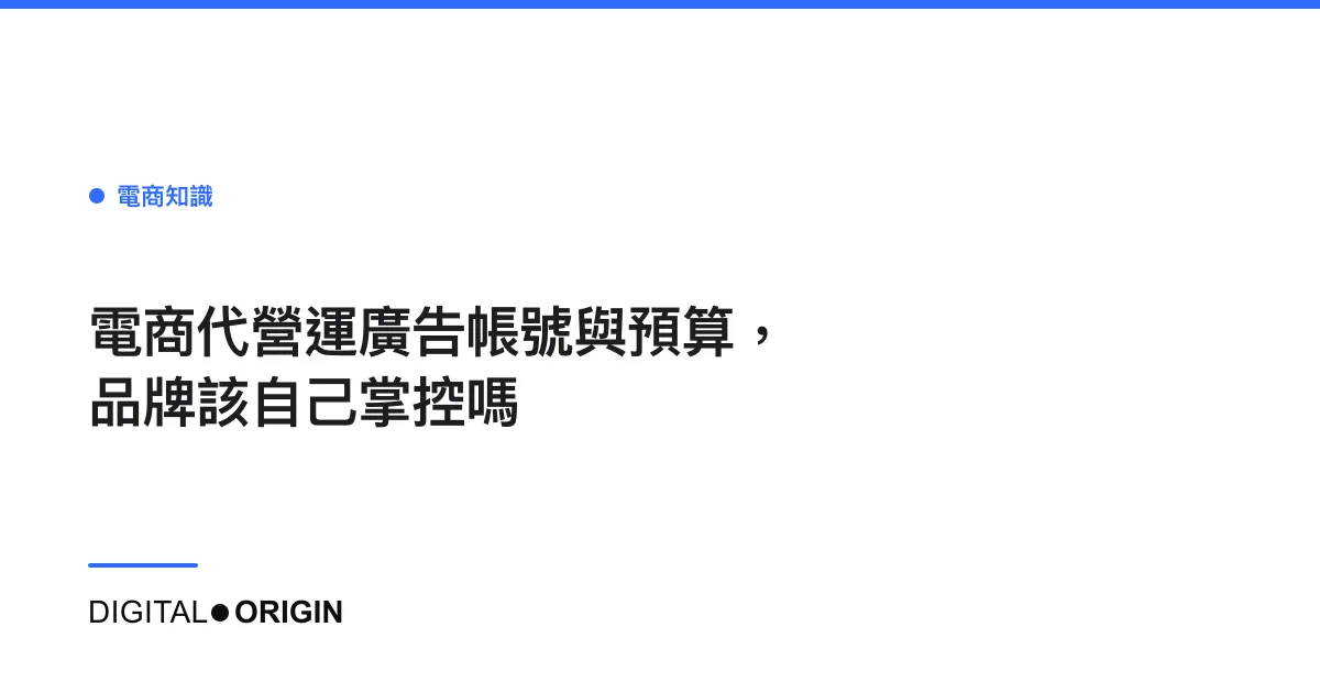 電商代營運廣告帳號與預算，品牌該自己掌控嗎