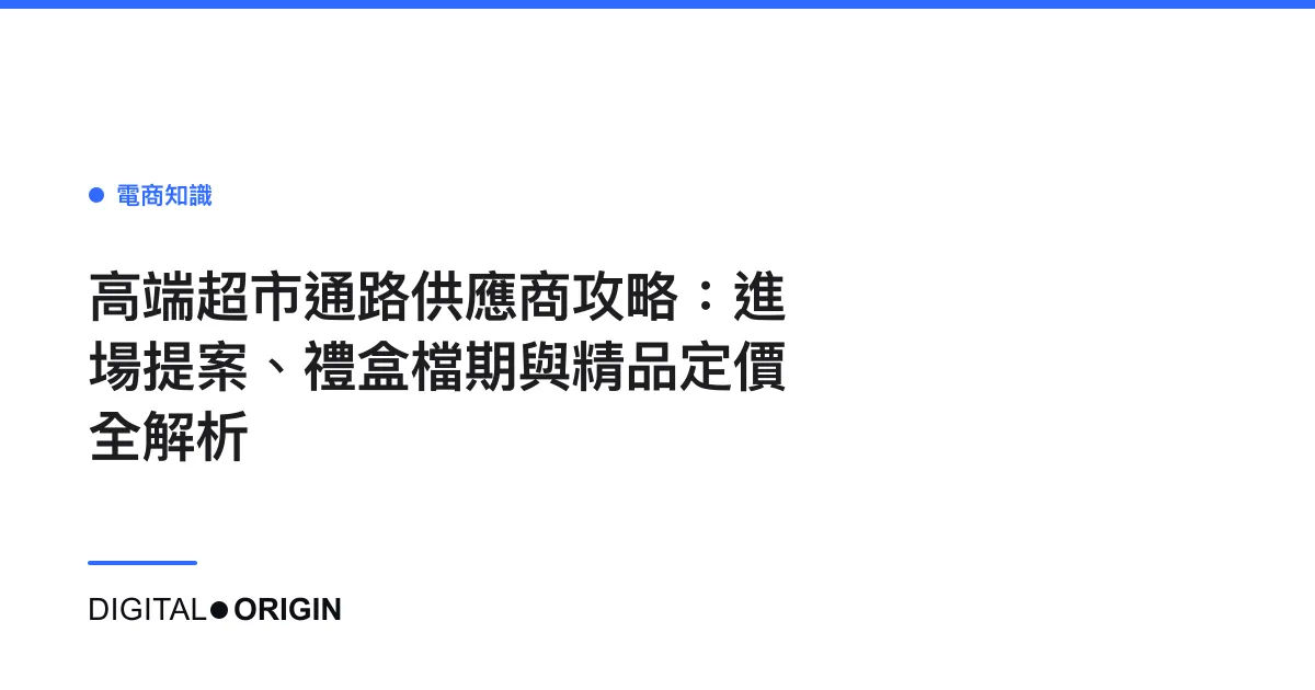 高端超市通路供應商攻略：進場提案、禮盒檔期與精品定價全解析