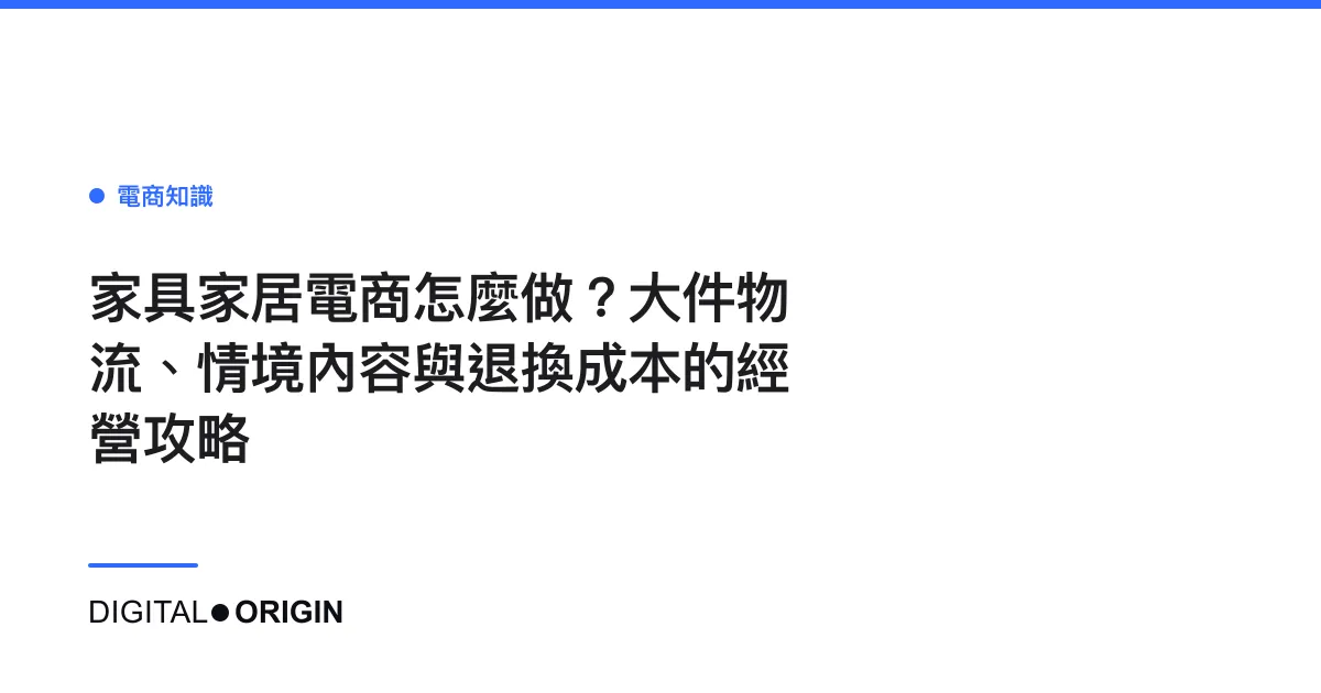 家具家居電商怎麼做？大件物流、情境內容與退換成本的經營攻略