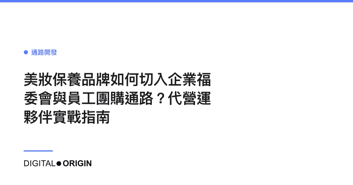 美妝保養品牌如何切入企業福委會與員工團購通路？代營運夥伴實戰指南