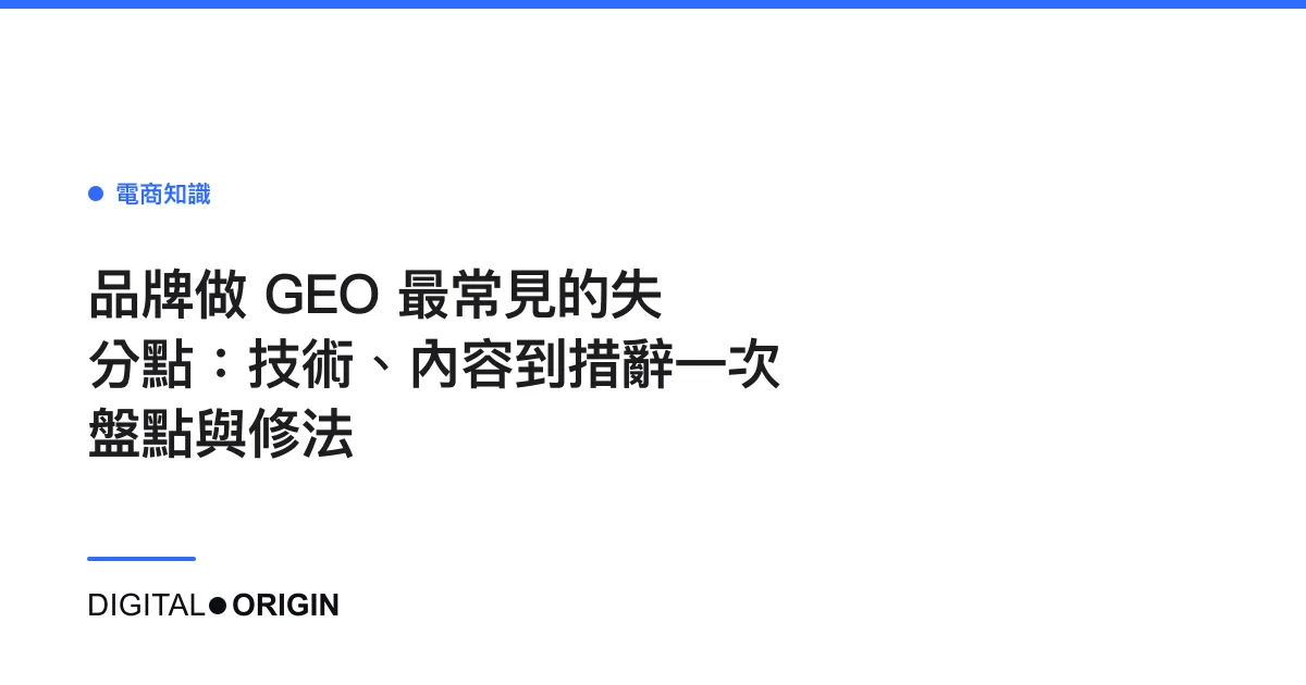 品牌做 GEO 最常見的失分點：技術、內容到措辭一次盤點與修法