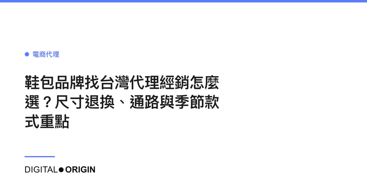 鞋包品牌找台灣代理經銷怎麼選？尺寸退換、通路與季節款式重點