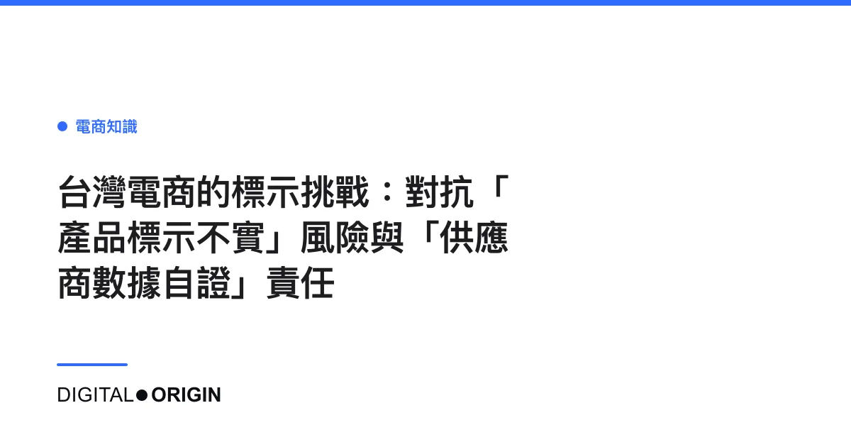 台灣電商的標示挑戰：對抗「產品標示不實」風險與「供應商數據自證」責任