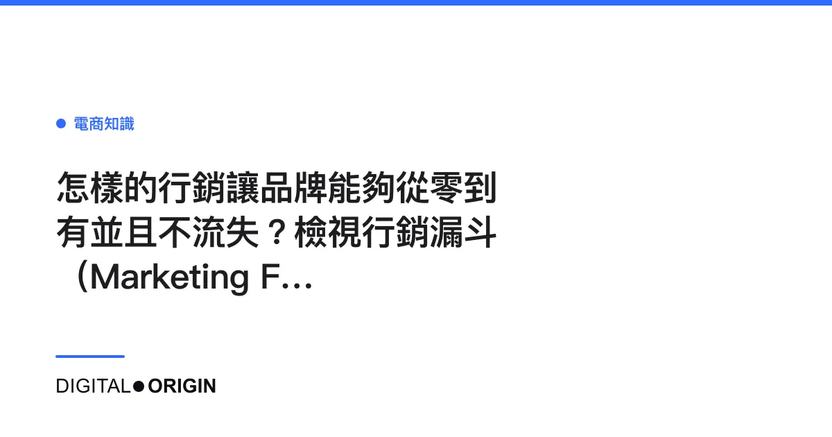 怎樣的行銷讓品牌能夠從零到有並且不流失？檢視行銷漏斗（Marketing Funnel）先！